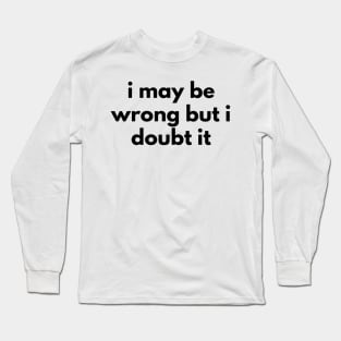 I May Be Wrong But I Doubt It. Funny Sarcastic NSFW Rude Inappropriate Saying Long Sleeve T-Shirt